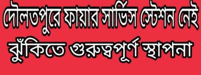 দৌলতপুরে ফায়ার সার্ভিস স্টেশন নেই ঝুঁকিতে গুরুত্বপূর্ণ স্থাপনা